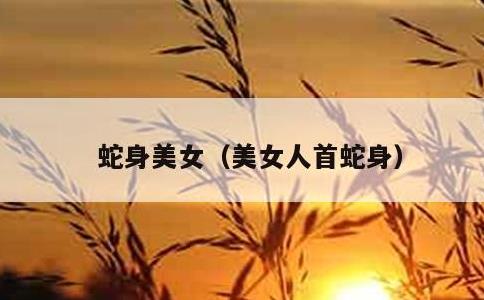 蛇身美女，美女人首蛇身