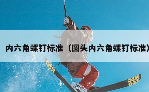 内六角螺钉标准，圆头内六角螺钉标准
