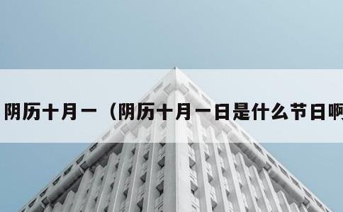 阴历十月一，阴历十月一日是什么节日啊