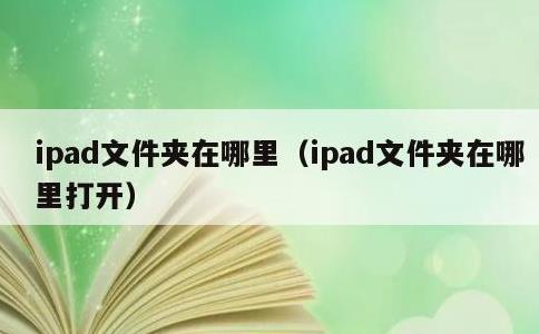 ipad文件夹在哪里，ipad文件夹在哪里打开