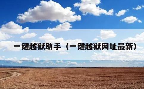 一键越狱助手，一键越狱网址最新