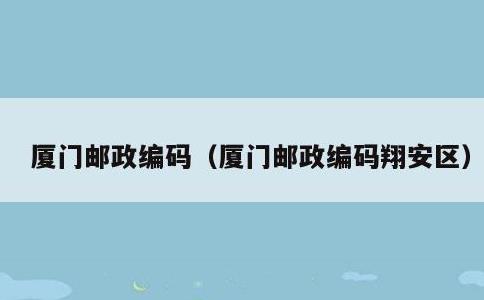 厦门邮政编码，厦门邮政编码翔安区