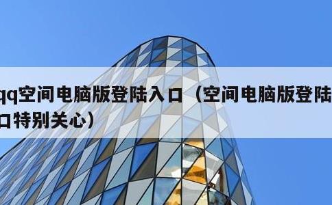 qq空间电脑版登陆入口，空间电脑版登陆入口特别关心