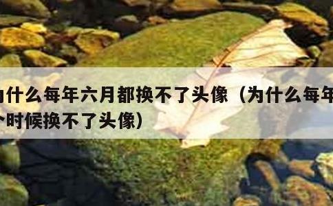 为什么每年六月都换不了头像，为什么每年这个时候换不了头像