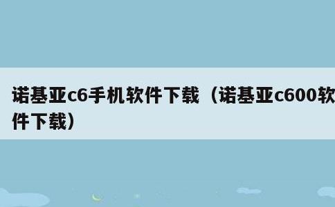 诺基亚c6手机软件下载，诺基亚c600软件下载