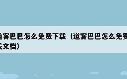 道客巴巴怎么免费下载，道客巴巴怎么免费下载文档
