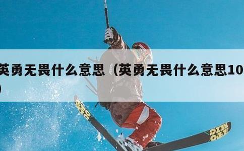 英勇无畏什么意思,英勇无畏什么意思10字