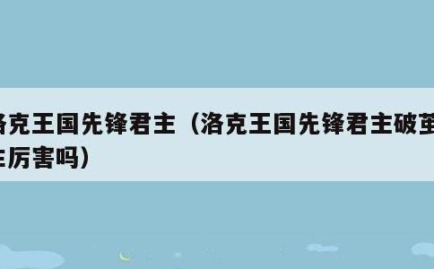 洛克王国先锋君主，洛克王国先锋君主破茧重生厉害吗