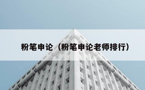 粉笔申论，粉笔申论老师排行