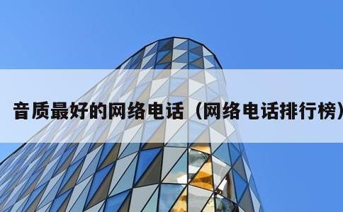 音质最好的网络电话，网络电话排行榜