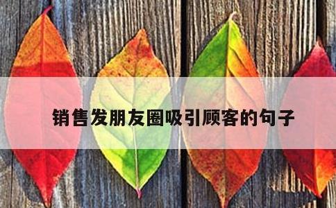 销售发朋友圈吸引顾客的句子