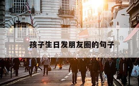 孩子生日发朋友圈的句子