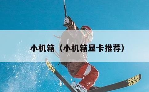 小机箱，小机箱显卡推荐