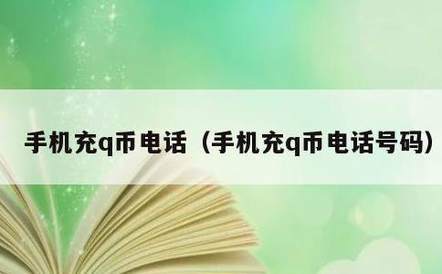手机充q币电话，手机充q币电话号码