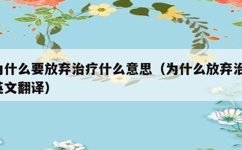 为什么要放弃治疗什么意思，为什么放弃治疗英文翻译