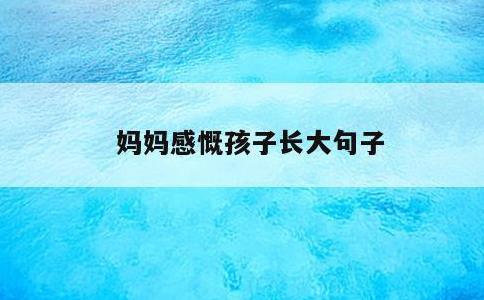 妈妈感慨孩子长大句子