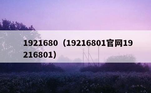 1921680，19216801官网19216801