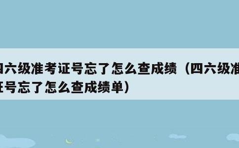 四六级准考证号忘了怎么查成绩，四六级准考证号忘了怎么查成绩单