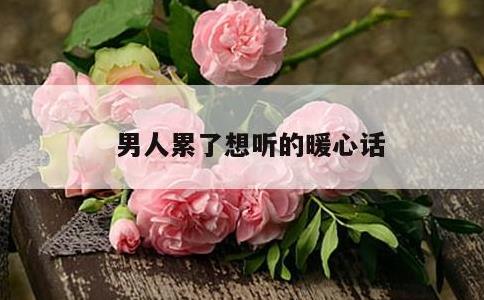 男人累了想听的暖心话