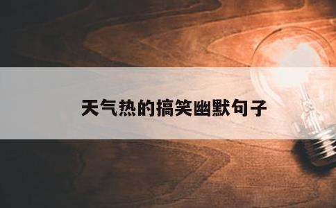 天气热的搞笑幽默句子