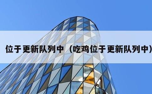 位于更新队列中，吃鸡位于更新队列中