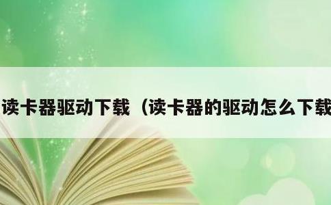 读卡器驱动下载，读卡器的驱动怎么下载