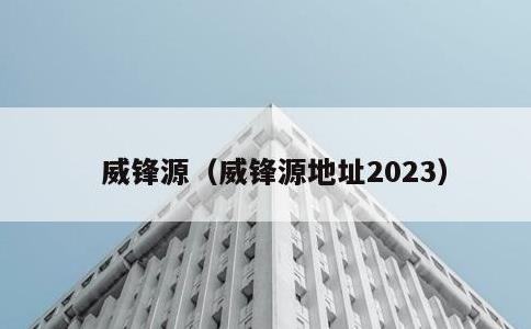 威锋源，威锋源地址2023