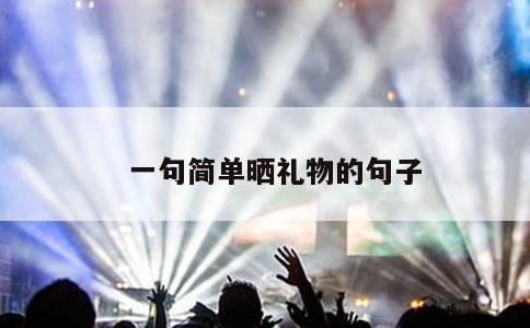 一句简单晒礼物的句子