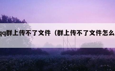 qq群上传不了文件，群上传不了文件怎么办