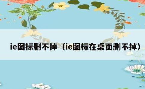 ie图标删不掉，ie图标在桌面删不掉