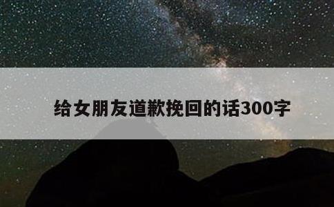给女朋友道歉挽回的话300字