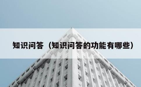 知识问答，知识问答的功能有哪些