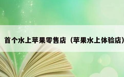 首个水上苹果零售店，苹果水上体验店