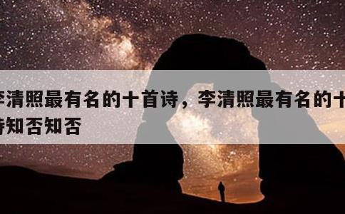 李清照最有名的十首诗，李清照最有名的十首诗知否知否