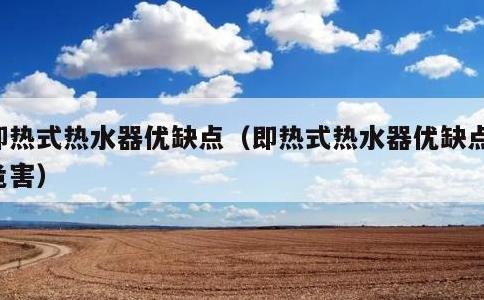 即热式热水器优缺点，即热式热水器优缺点和危害