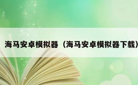 海马安卓模拟器，海马安卓模拟器下载