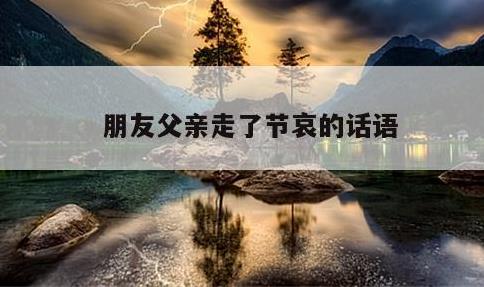 朋友父亲走了节哀的话语