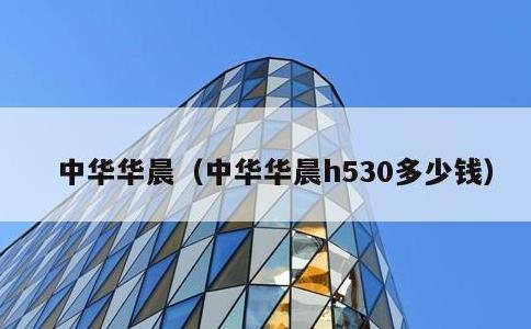 中华华晨，中华华晨h530多少钱