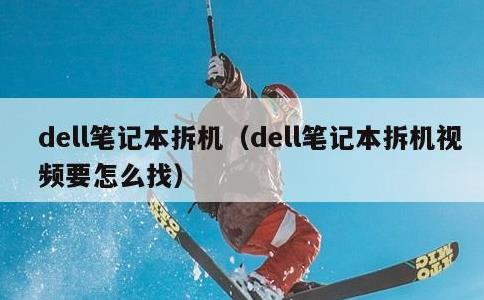 dell笔记本拆机，dell笔记本拆机视频要怎么找