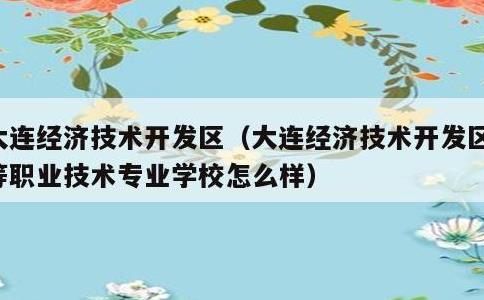 大连经济技术开发区，大连经济技术开发区中等职业技术专业学校怎么样