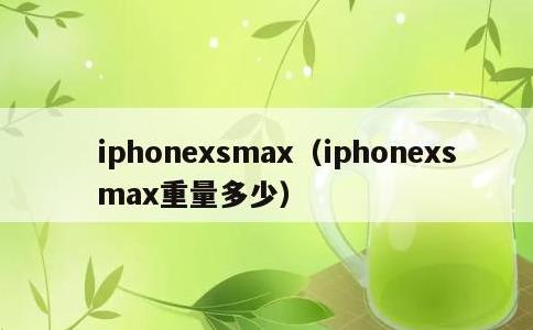iphonexsmax，iphonexsmax重量多少