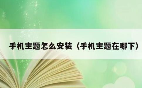 手机主题怎么安装，手机主题在哪下