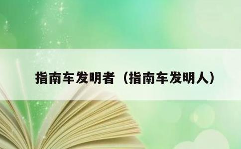 指南车发明者，指南车发明人