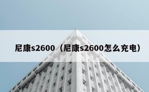 尼康s2600，尼康s2600怎么充电