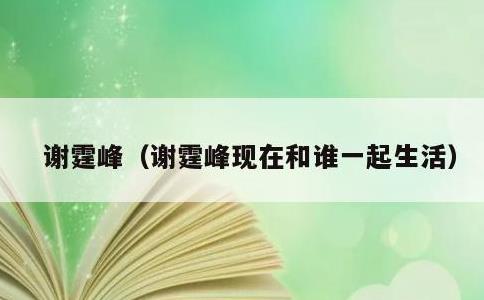谢霆峰，谢霆峰现在和谁一起生活