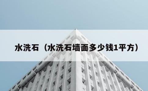 水洗石，水洗石墙面多少钱1平方