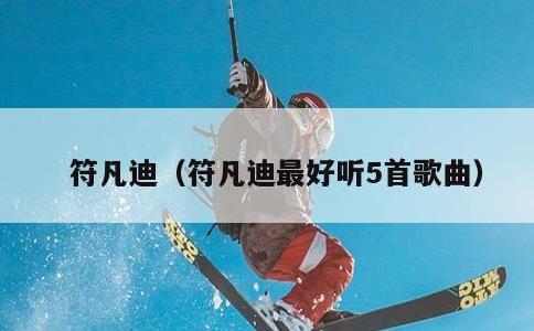 符凡迪，符凡迪最好听5首歌曲