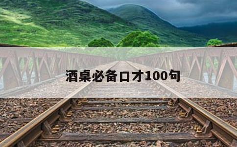 酒桌必备口才100句