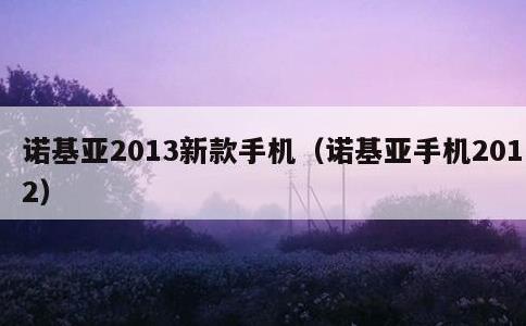 诺基亚2013新款手机，诺基亚手机2012