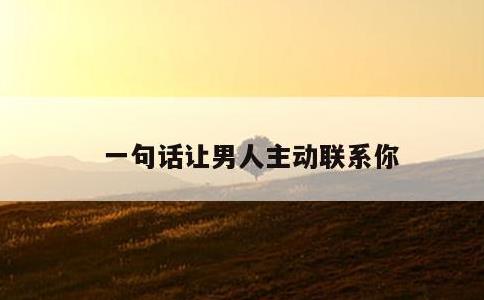 一句话让男人主动联系你